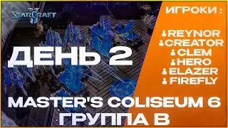 REYNOR / HERO / CREATOR / CLEM / ELAZER / FIREFLAY! | Master's Coliseum 6 | Группа B! День 2!