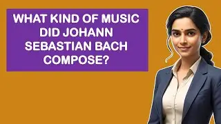 What Kind Of Music Did Johann Sebastian Bach Compose?