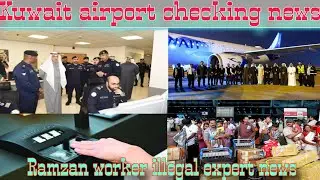 Kuwait international airport entry exit checking breaking news,Kuwait illegal expert news today live