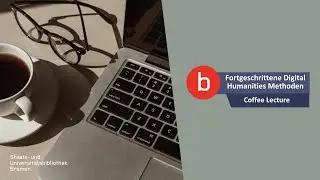SuUB Bremen: Fortgeschrittene Digital Humanities-Methoden (Coffee Lecture)