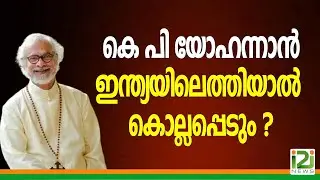 KP Yohannan|കെ പി യോഹന്നാൻ ഇന്ത്യയിലെത്തിയാൽ ...
