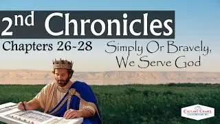20260108 - II Chronicles 26-28 - Simply Or Bravely, We Serve God