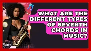 What Are The Different Types Of Seventh Chords In Music? - The Musician Encyclopedia