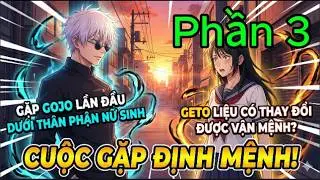 🔥TRỌN BỘ P3🔥 Gặp Gojo Lần Đầu Dưới Thân Phận Nữ Sinh , Geto Liệu Có Thay Đổi Được Vận Mệnh ? P3