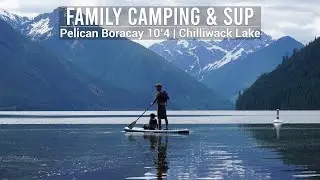 Ep.2 Family Camping at Chilliwack Lake | Pelican Boracay SUP with Kids | Takikomi Gohan