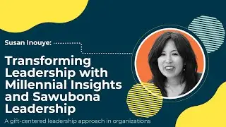 Susan Inouye: Transforming Leadership with Millennial Insights and Sawubona Leadership