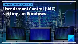Change, Enable, Disable User Account Control (UAC) settings in Windows 11/10