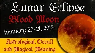 Lunar Eclipse & Super Blood Moon January 20-21, 2019 - Astrological, Magical & Occult Meaning
