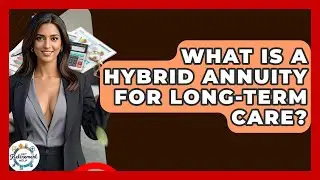 What Is A Hybrid Annuity For Long-term Care? - Get Retirement Help