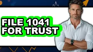 How to File IRS Form 1041 for Trust (Updated)