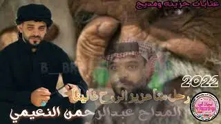 المداح عبدالرحمن النعيمي 💔😓عتابات حزينه وقصيدة رحل منا عزيز الروح غالينه 2022