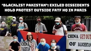 &lsquo;Blacklist Pakistan&rsquo;: Exiled Dissidents Hold Protest Outside FATF HQ In Paris | Catch News