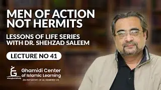 Men of Action not Hermits - Lessons of Life - Lecture 41 - Dr. Shehzad Saleem