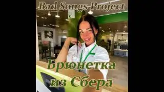 Bad Songs Project -   Брюнетка из Сбера
