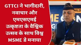 #GTTCI ने भागीदारी, नवाचार और एमएसएमई उत्कृष्टता के वैश्विक उत्सव के साथ विश्व #MSME डे मनाया