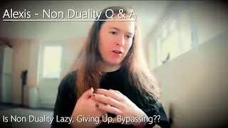Alexis - Non Duality Q & A - 'Is Non Duality Lazy, Giving Up, Bypassing?'