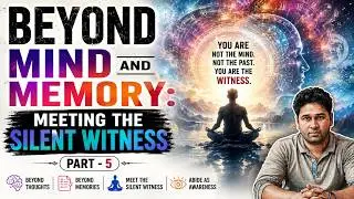 Beyond Mind and Memory: Meeting the Silent Witness (Part - 5)