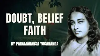 Doubt, Belief, Faith: Journey to Self-Realization with Paramahansa Yogananda