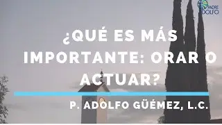 &iquest;Qu&eacute; es m&aacute;s importante: orar o actuar?