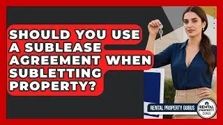 Should You Use A Sublease Agreement When Subletting Property? - Rental Property Gurus