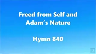 Freed from Self and Adam&rsquo;s Nature &ndash; Hymn 840