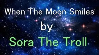 When The Moon Smiles - Sora The Troll