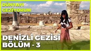 Dünyayı Geziyorum - Denizli-3 | 1 Ağustos 2021