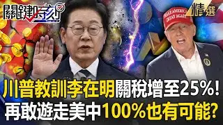 川普要教訓李在明「南韓關稅爆增至25%」風向雞還敢遊走美中？！怒轟「國會還在卡」再拖延不排除100%！？【關鍵深論題】-張炤和