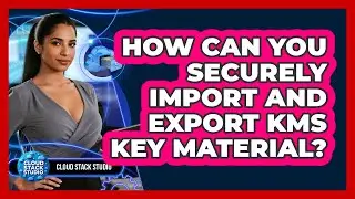 How Can You Securely Import And Export KMS Key Material? - Cloud Stack Studio