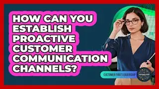 How Can You Establish Proactive Customer Communication Channels?