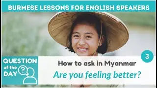 Are you feeling better now? | Question of the Day #3 | Myanmar for English Speakers