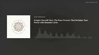 Forgive Yourself First: The Peace Practice That Reclaims Your Power with Shannon Curtis