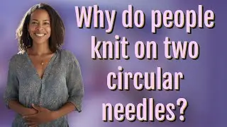 Why do people knit on two circular needles?