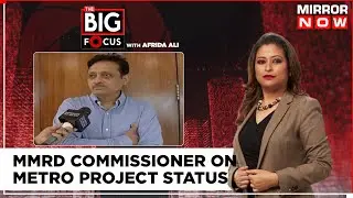 MMRD Commissioner Speaks To Mirror Now On Metro Project's Status | Big Focus | Mirror Now