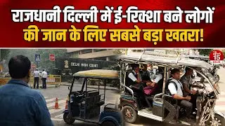 राजधानी दिल्ली में ई-रिक्शा बने सबसे बड़ा खतरा! हाई कोर्ट में अहम सुनवाई