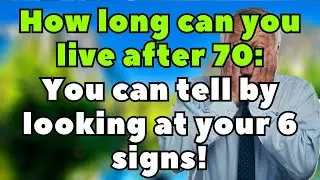 How Long Can You Live After 70: You Can Tell by Looking at Your 6 Signs