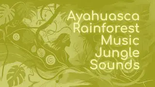 Ayahuasca Rainforest Music Jungle Sounds for Ritual Meditation and Amazonian Healing
