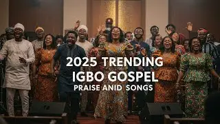 2025 TRENDING IGBO GOSPEL PRAISE AND WORSHIP SONGS