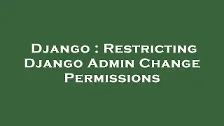Django : Restricting Django Admin Change Permissions