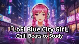 「LoFi Blue City Girl」Chill Beats to Study, Code, and Relax in a Neon Night 🌆🎧