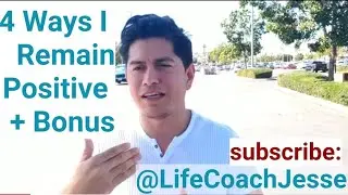 4 Ways I Remain Positive + Bonus - Life Coach Jesse #LifeCoachJesse