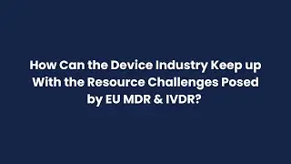 How Can the Device Industry Keep Up With the Resource Challenges Posed by EU MDR & IVDR?