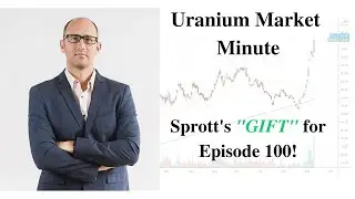 Uranium Market Minute &ndash; Episode 100: Sprott's 