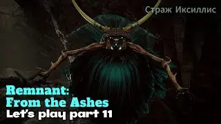 Remnant: From the Ashes | Let's play part 11 | PC 4K 60FPS | СТРАЖ Иксиллис Корсуса
