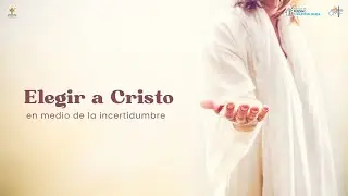 Elegir a Cristo en medio de la incertidumbre
