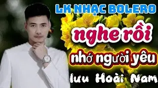 Liên khúc bolero mới nhất✓Lưu Hoài Nam ✓Chọn lọc những ca khúc mới hiện nay 