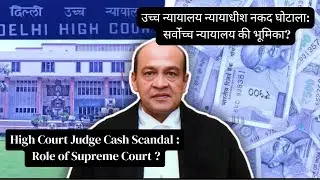 High Court Judge Cash Scandal : Role of Supreme Court ? उच्च न्यायालय न्यायाधीश नकद घोटाला ?