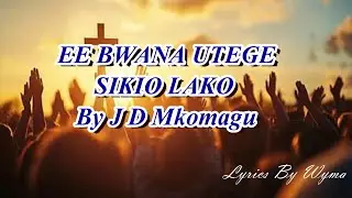 EE BWANA UTEGE SIKIO LAKO UNIJIBU BY J D Mkomagu Lyrics By Wyma
