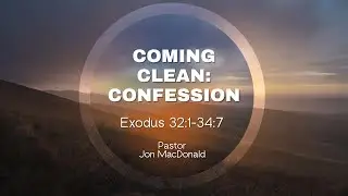 9.14.25 Coming Clean: Confession (Exodus 32:1-34:7) Pastor Jon MacDonald