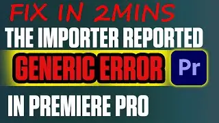 how to fix the importer reported a generic error in premiere pro